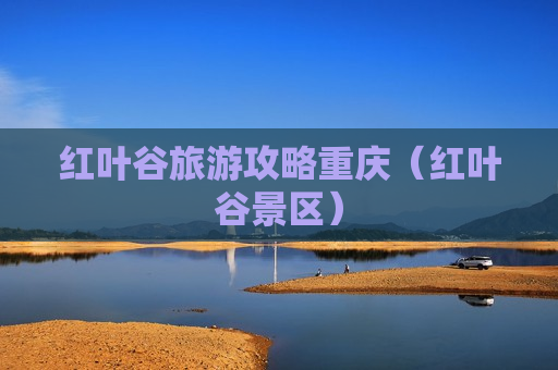 红叶谷旅游攻略重庆（红叶谷景区）