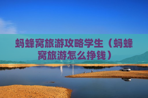 蚂蜂窝旅游攻略学生（蚂蜂窝旅游怎么挣钱）