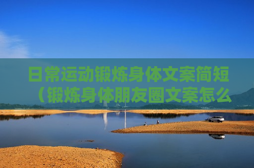 日常运动锻炼身体文案简短（锻炼身体朋友圈文案怎么写）