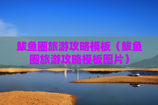 鲅鱼圈旅游攻略模板（鲅鱼圈旅游攻略模板图片）