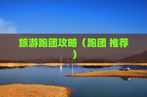 旅游跑团攻略（跑团 推荐）