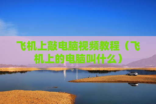飞机上敲电脑视频教程（飞机上的电脑叫什么）