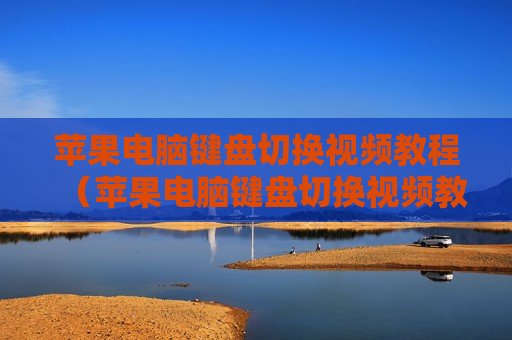 苹果电脑键盘切换视频教程（苹果电脑键盘切换视频教程下载）