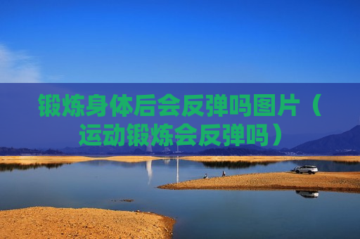 锻炼身体后会反弹吗图片（运动锻炼会反弹吗）
