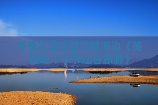 冬季英国旅游攻略海边（英国哪个季节适合旅游）