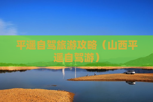 平遥自驾旅游攻略（山西平遥自驾游）