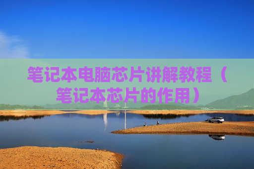 笔记本电脑芯片讲解教程（笔记本芯片的作用）