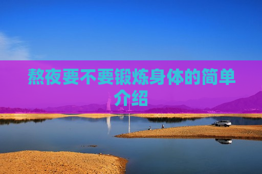 熬夜要不要锻炼身体的简单介绍