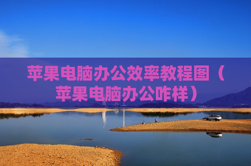 苹果电脑办公效率教程图（苹果电脑办公咋样）