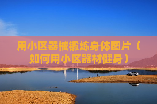 用小区器械锻炼身体图片（如何用小区器材健身）