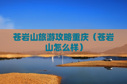 苍岩山旅游攻略重庆（苍岩山怎么样）
