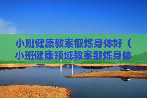 小班健康教案锻炼身体好（小班健康领域教案锻炼身体好）