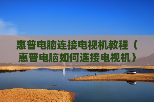 惠普电脑连接电视机教程（惠普电脑如何连接电视机）