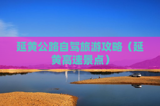 延黄公路自驾旅游攻略（延黄高速景点）
