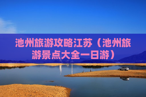 池州旅游攻略江苏（池州旅游景点大全一日游）