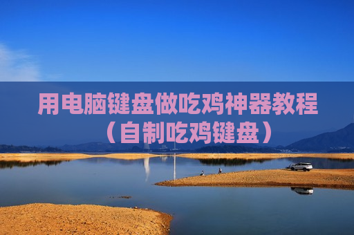 用电脑键盘做吃鸡神器教程（自制吃鸡键盘）