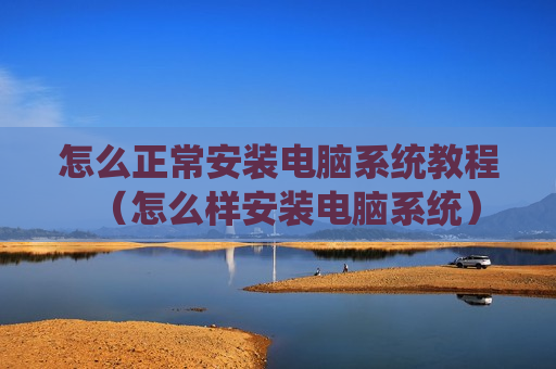 怎么正常安装电脑系统教程（怎么样安装电脑系统）