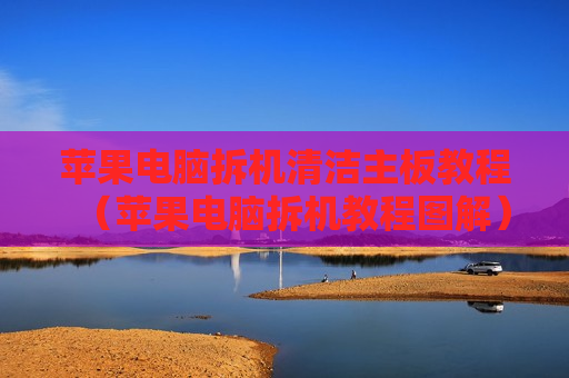 苹果电脑拆机清洁主板教程（苹果电脑拆机教程图解）