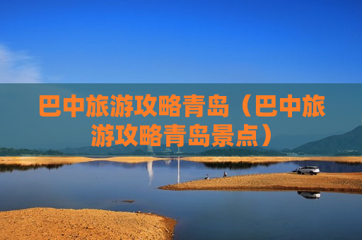 巴中旅游攻略青岛（巴中旅游攻略青岛景点）