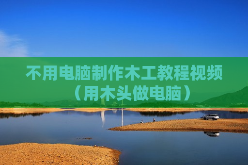 不用电脑制作木工教程视频（用木头做电脑）