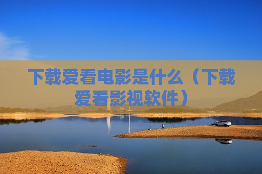 下载爱看电影是什么（下载爱看影视软件）