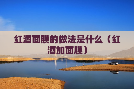 红酒面膜的做法是什么（红酒加面膜）