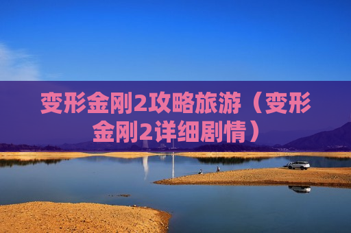 变形金刚2攻略旅游（变形金刚2详细剧情）