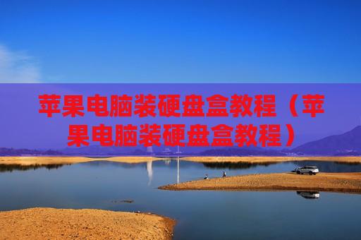 苹果电脑装硬盘盒教程（苹果电脑装硬盘盒教程）