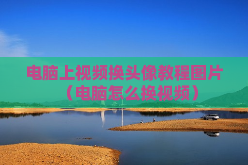 电脑上视频换头像教程图片（电脑怎么换视频）