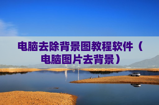 电脑去除背景图教程软件（电脑图片去背景）