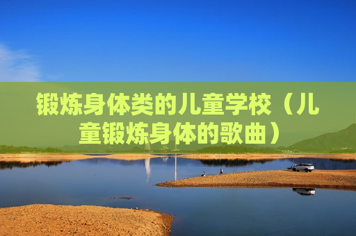 锻炼身体类的儿童学校（儿童锻炼身体的歌曲）