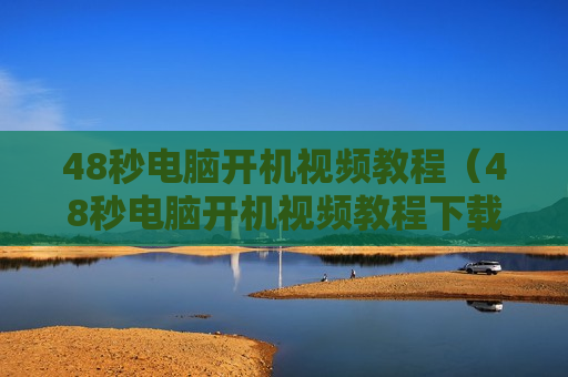 48秒电脑开机视频教程（48秒电脑开机视频教程下载）