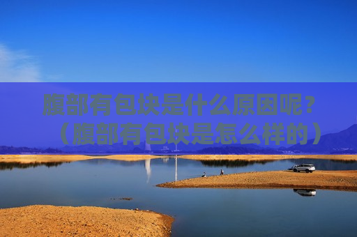 腹部有包块是什么原因呢？（腹部有包块是怎么样的）