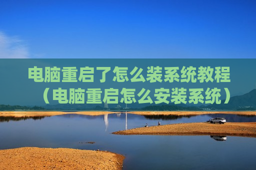 电脑重启了怎么装系统教程（电脑重启怎么安装系统）
