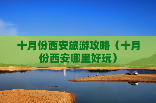 十月份西安旅游攻略（十月份西安哪里好玩）