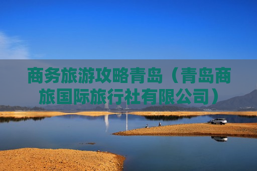商务旅游攻略青岛（青岛商旅国际旅行社有限公司）