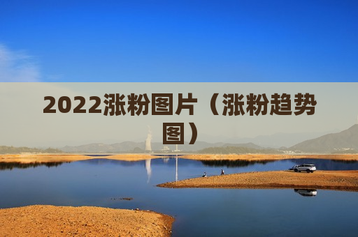 2022涨粉图片（涨粉趋势图）