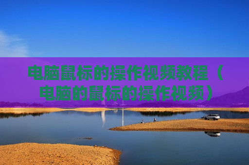 电脑鼠标的操作视频教程（电脑的鼠标的操作视频）