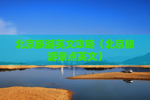 北京旅游英文攻略（北京旅游景点英文）