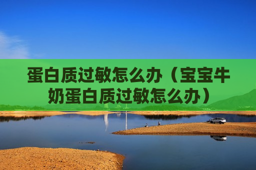 蛋白质过敏怎么办（宝宝牛奶蛋白质过敏怎么办）