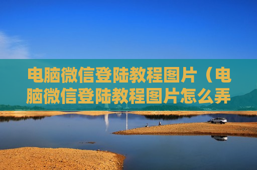 电脑微信登陆教程图片（电脑微信登陆教程图片怎么弄）