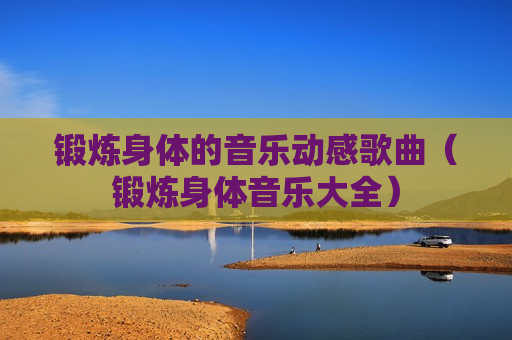 锻炼身体的音乐动感歌曲（锻炼身体音乐大全）