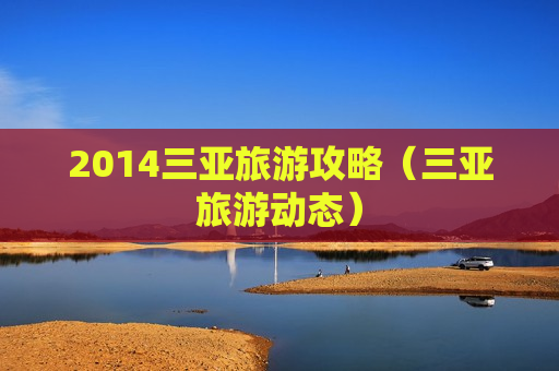 2014三亚旅游攻略（三亚旅游动态）