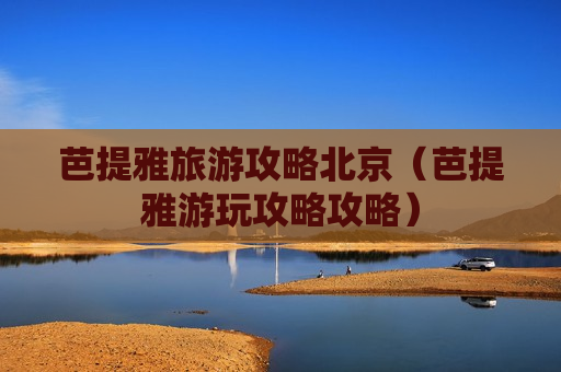 芭提雅旅游攻略北京（芭提雅游玩攻略攻略）