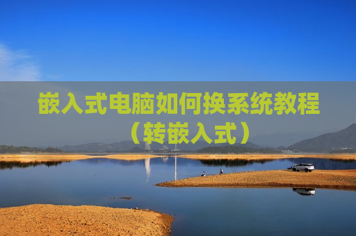 嵌入式电脑如何换系统教程（转嵌入式）