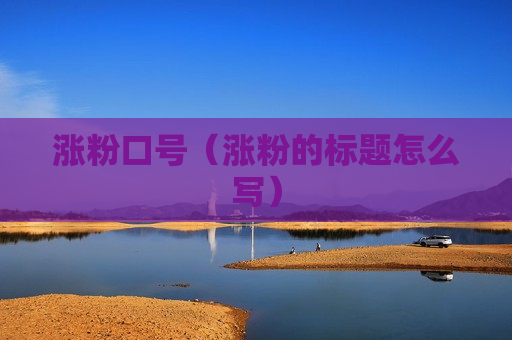 涨粉口号（涨粉的标题怎么写）