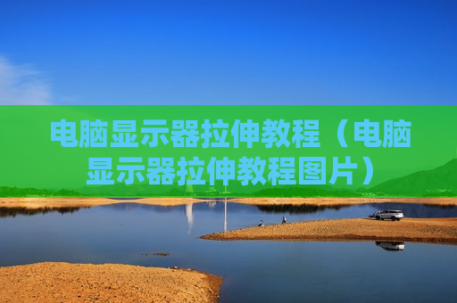 电脑显示器拉伸教程（电脑显示器拉伸教程图片）