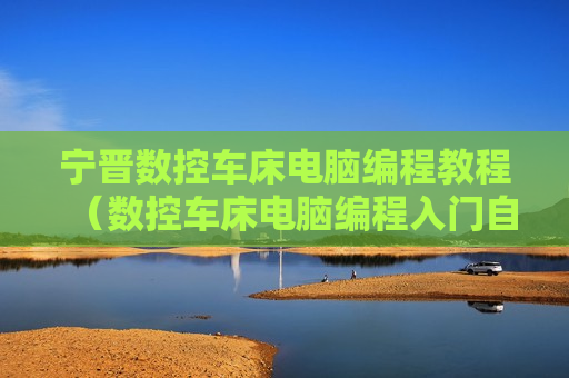 宁晋数控车床电脑编程教程（数控车床电脑编程入门自学视频教程）