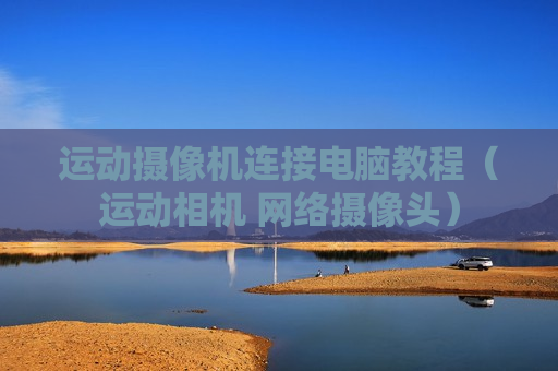 运动摄像机连接电脑教程（运动相机 网络摄像头）