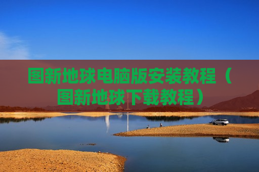 图新地球电脑版安装教程（图新地球下载教程）